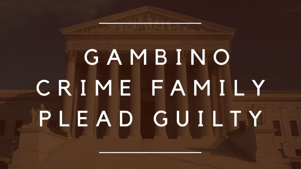 Members and Associates of Gambino Crime Family Plead Guilty
